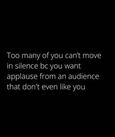 a black and white photo with the words too many of you can't move in science bc you want applause from an audience that don't even like you