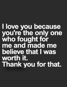 a quote that says i love you because you're the only one who fought for me and made me believe that i was worth it