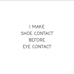 the words i make shoe contact before eye contact are written in black on a white background