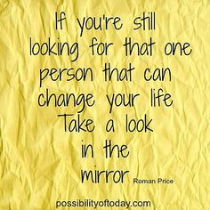 a piece of paper with the words if you're still looking for that one person that can change your life take a look in the mirror