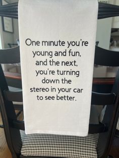 a tea towel with the words one minute you're young and fun, and the next you're turning down the stereo in your car to see better