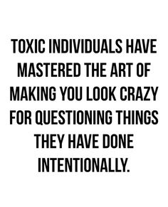 a black and white photo with the words, toxic individuals have mastered the art of making you look crazy for questioning things they have done