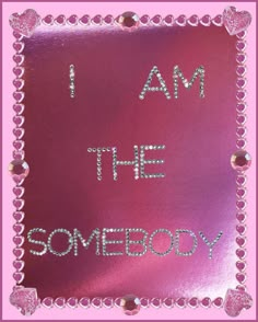 i am the somebody written on a pink background with silver glitters and hearts around it