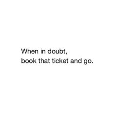 a white background with the words when in doubt, book that ticket and go on