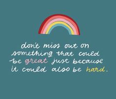 a rainbow with the words don't miss out on something that could be great just because it could also be hard