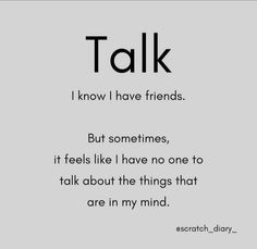 a poem written in black and white with the words talk, i know i have friends but sometimes it feels like i have no one to talk about the things that are in my