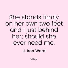 a quote that says she stands firmly on her own two feet and i just behind her, should she ever need me