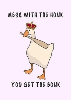 a white duck with a crown on it's head and the words mess with the honk you get the bonk