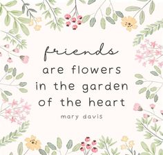 a quote on flowers with the words friends are flowers in the garden of the heart