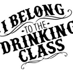 the words i belong to the drinking class are black and white on a white background