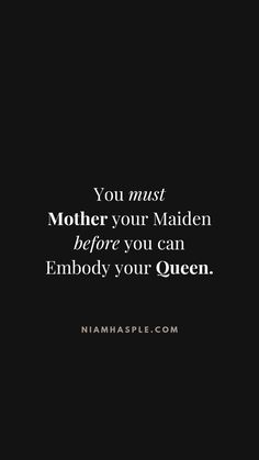 the quote you must mother your maiden before you can embody your queen