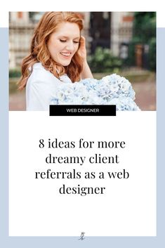 a woman holding flowers with the words 8 ideas for more dreamy client referals as a web designer