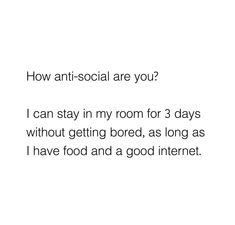 a white background with the words how anti - social are you? i can stay in my room for 3 days without getting bored, as long as i have food and a good internet