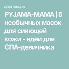 PYJAMA-MAMA | 5 необычных масок для сияющей кожи - идеи для СПА-девичника Pajamas