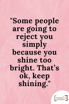 some people are going to reflect you simply because you shine too bright that's ok, keep shining