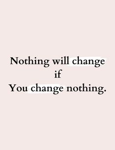 a quote that says nothing will change if you change nothing