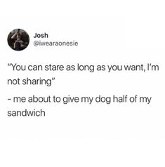 the text reads, you can stare long as you want i'm not sharing me about to give my dog half of my sandwich