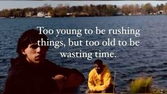 two people sitting by the water with a quote on it that says, too young to be rushing things, but too old to be wasing time