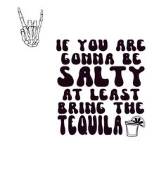 a black and white poster with the words if you are gonna be salty at least bring the tequila