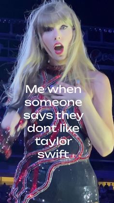 taylor swift singing on stage with the words, me when someone says they don't like taylor swift