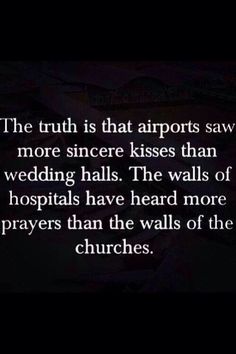 the truth is that airports saw more since kisses than wedding hills, the walls of hospitals have heard more graves than the walls of the churches