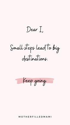 a pink background with the words dear i, small steps lead to big destinations keep going