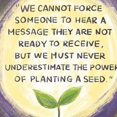 a drawing of a plant with the words we cannot't force someone to hear a message they are not ready to receive, but we must never underest