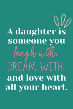 a quote that says, a daughter is someone you laugh with dream with and love with all your heart