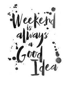 the words weekend is always a good idea are drawn in black ink on white paper