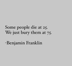 an image with the quote some people die at 25 we just buy them at 75