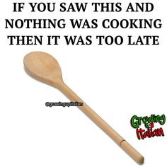 a wooden spoon with the words if you saw this and nothing was cooking then it was too late