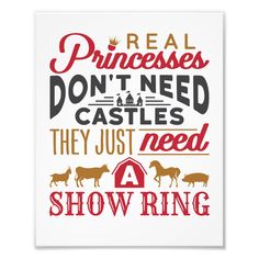 a poster that says real princesses don't need castles they just need show ring