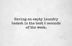 a black and white photo with the words having an empty laundry basket is the best 5 seconds of the week