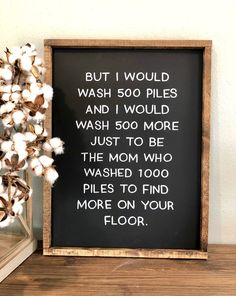 a sign that says, but i would wash 500 piles and i would wash 500 more just to be the mom who washed too