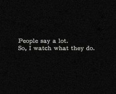 the words people say a lot so, i watch what they do in white on a black background