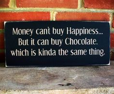 a sign that says money can't buy happiness but it can buy chocolate which is kinda the same thing