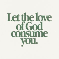 the words let the love of god consume you are in green on white paper with black lettering