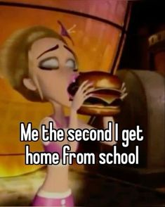 a cartoon girl eating a hamburger with the caption me the second i get home from school