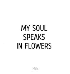 the words, my soul speaks in flowers are black and white on a white background