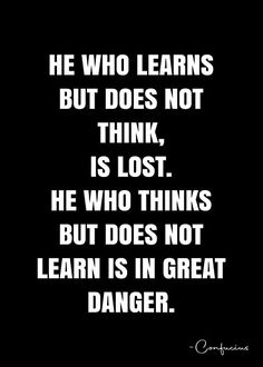 a black and white quote with the words he who learns but does not think, is lost