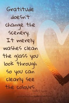 a heart shaped window with the words, grateful doesn't change the scenery it never washes clean the glass you look through so you can clearly see the colors