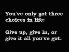 the words you've only got three choices in life give up, give in or give