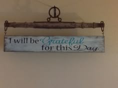 a sign hanging on the wall that says i will be grateful for this day