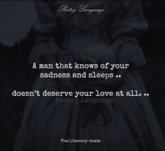 A man that knows of your sadness and sleeps...doesn't deserve your love at all.. Poetry Language, Literary Text, Great Quotes, Beautiful Words, True Quotes, Relationship Quotes, Wise Words, Favorite Quotes