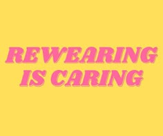 the words rewearing is caring are in pink letters on a yellow background,