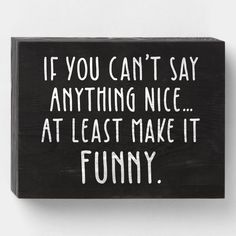 a wooden sign that says if you can't say anything nice at least make it funny