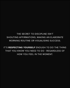 a black and white photo with the words'the secret to discipline isn't shouting affirmations, making an elabrate morning routine or visualising success