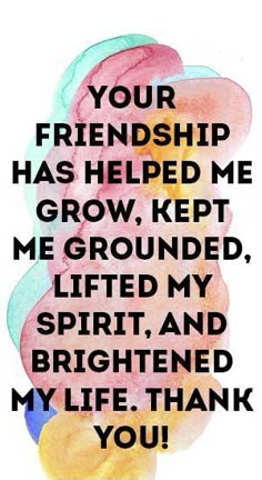 a quote with the words your friend has helped me to grow, keep me grounded, lifted my spirit and brighten my life thank you