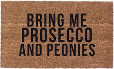 a door mat with the words bring me proseco and peonies on it