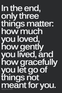 a quote that says in the end, only three things matter how much you love